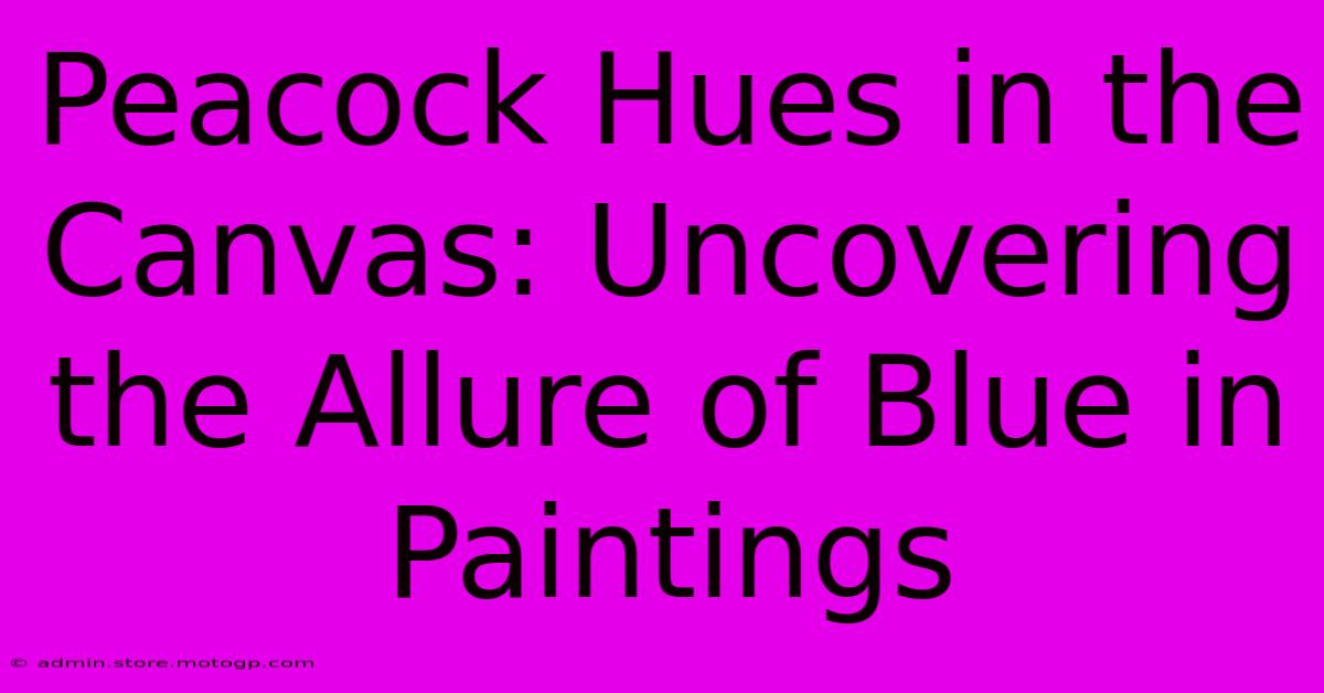 Peacock Hues In The Canvas: Uncovering The Allure Of Blue In Paintings