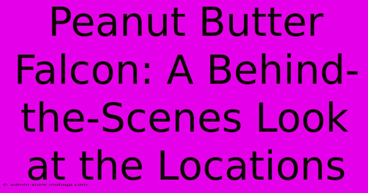 Peanut Butter Falcon: A Behind-the-Scenes Look At The Locations