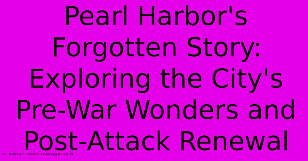 Pearl Harbor's Forgotten Story: Exploring The City's Pre-War Wonders And Post-Attack Renewal