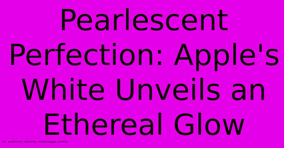 Pearlescent Perfection: Apple's White Unveils An Ethereal Glow