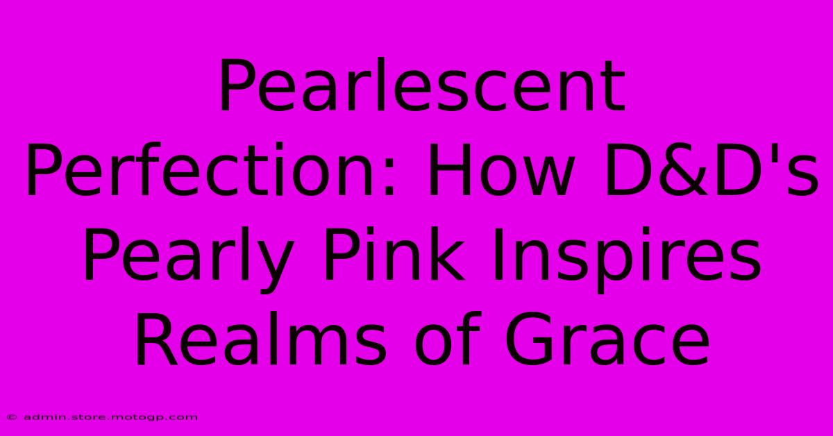 Pearlescent Perfection: How D&D's Pearly Pink Inspires Realms Of Grace