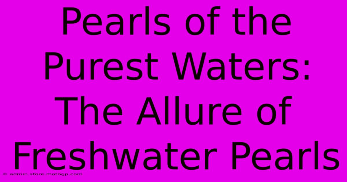 Pearls Of The Purest Waters: The Allure Of Freshwater Pearls