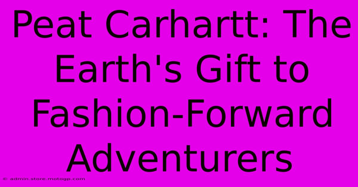 Peat Carhartt: The Earth's Gift To Fashion-Forward Adventurers