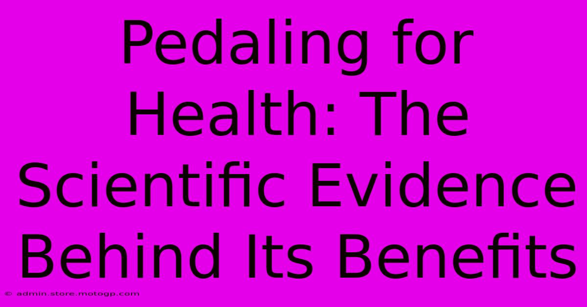 Pedaling For Health: The Scientific Evidence Behind Its Benefits