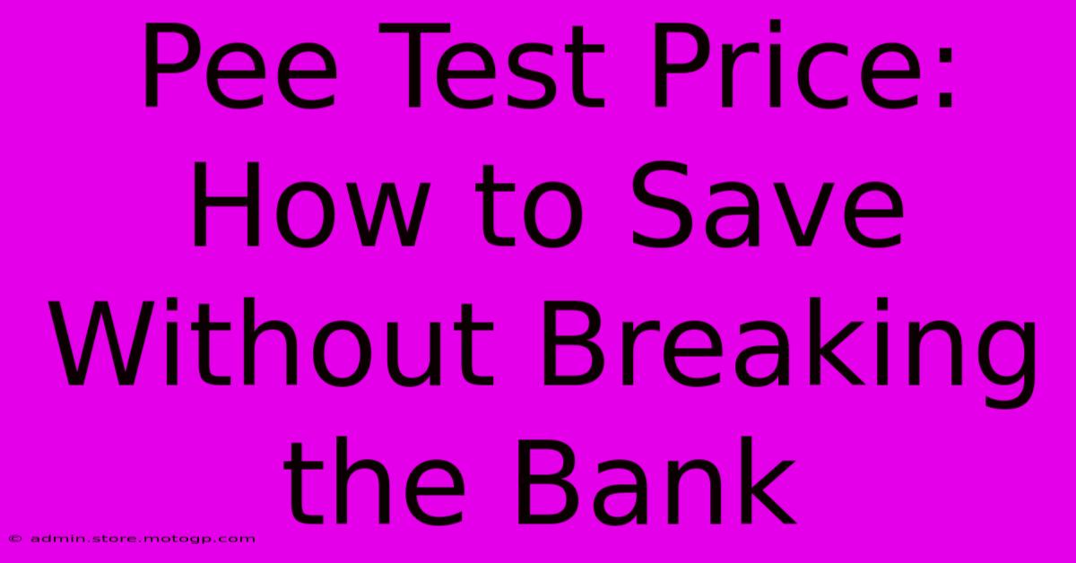 Pee Test Price: How To Save Without Breaking The Bank