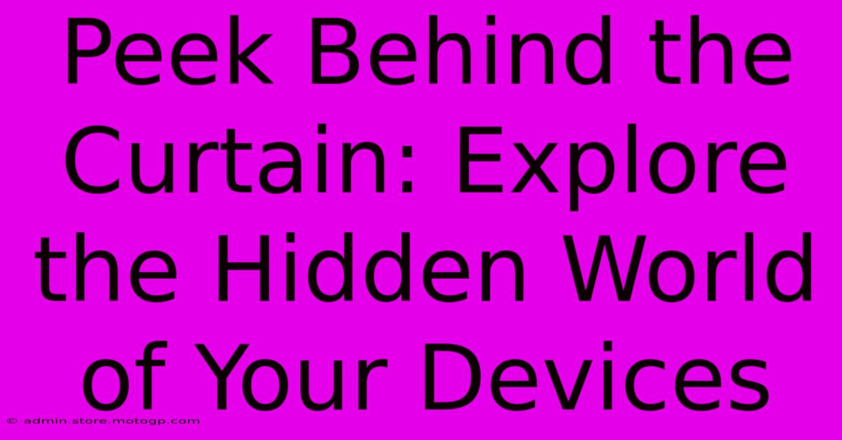 Peek Behind The Curtain: Explore The Hidden World Of Your Devices