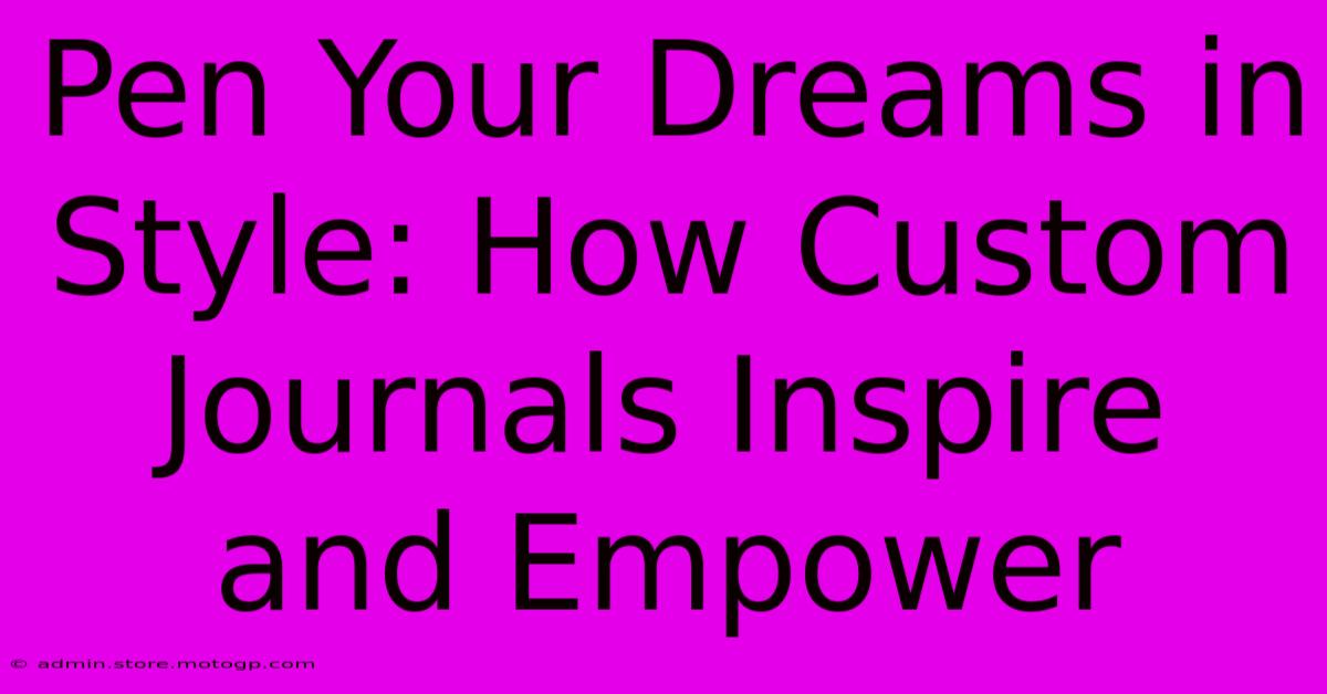 Pen Your Dreams In Style: How Custom Journals Inspire And Empower