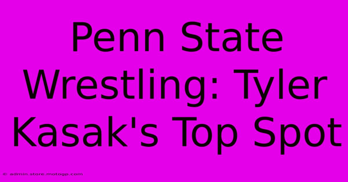 Penn State Wrestling: Tyler Kasak's Top Spot