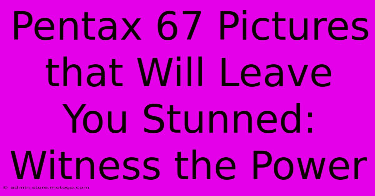 Pentax 67 Pictures That Will Leave You Stunned: Witness The Power