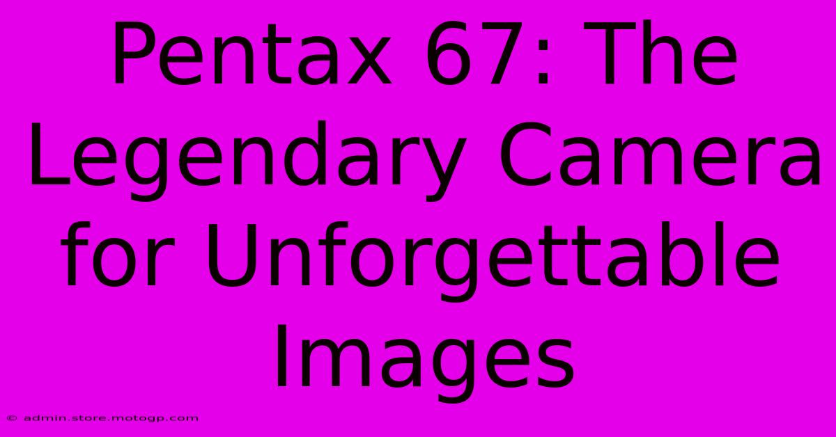 Pentax 67: The Legendary Camera For Unforgettable Images