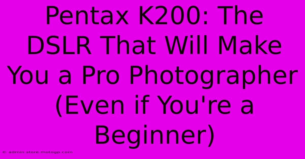 Pentax K200: The DSLR That Will Make You A Pro Photographer (Even If You're A Beginner)