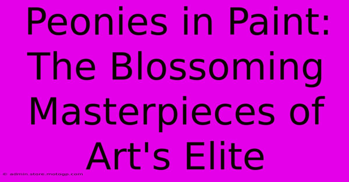 Peonies In Paint: The Blossoming Masterpieces Of Art's Elite