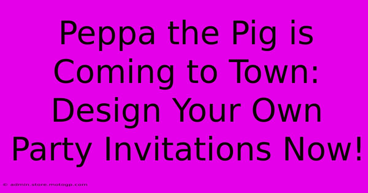 Peppa The Pig Is Coming To Town: Design Your Own Party Invitations Now!