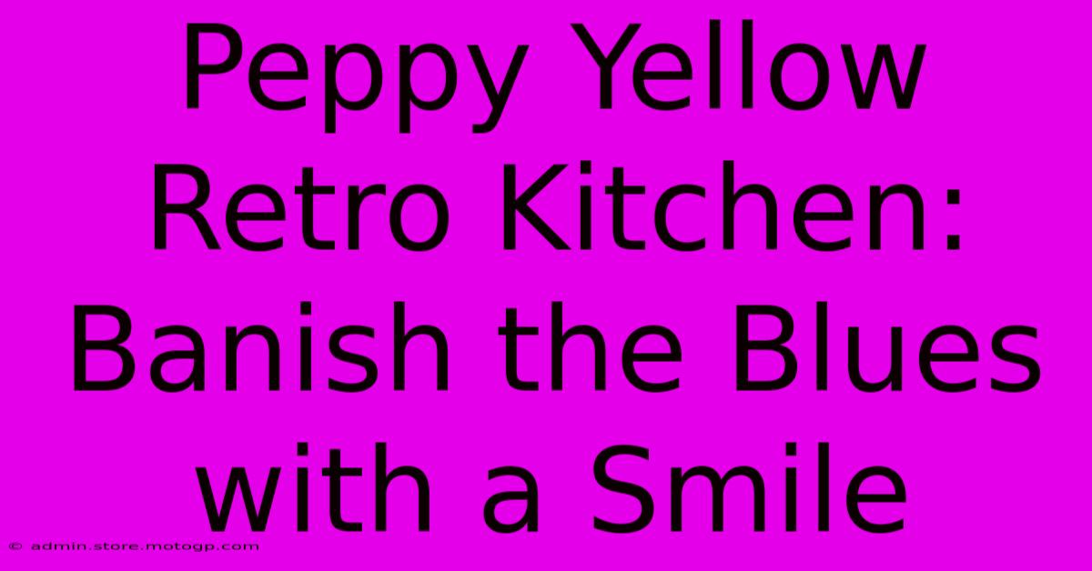 Peppy Yellow Retro Kitchen: Banish The Blues With A Smile