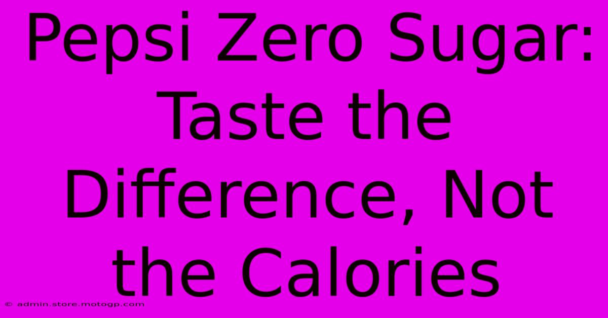 Pepsi Zero Sugar: Taste The Difference, Not The Calories