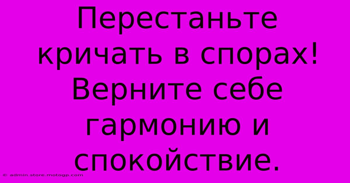 Перестаньте Кричать В Спорах!  Верните Себе Гармонию И Спокойствие.