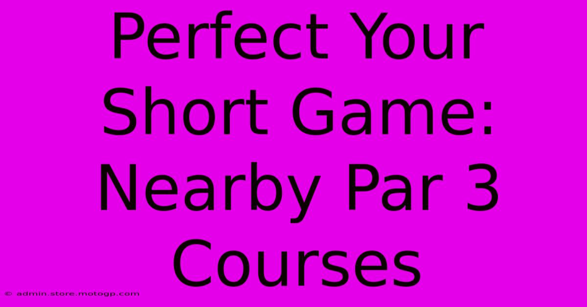 Perfect Your Short Game: Nearby Par 3 Courses