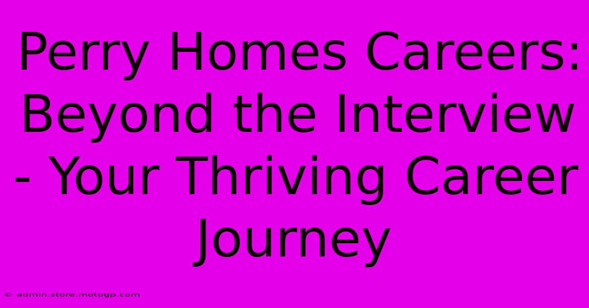 Perry Homes Careers: Beyond The Interview - Your Thriving Career Journey