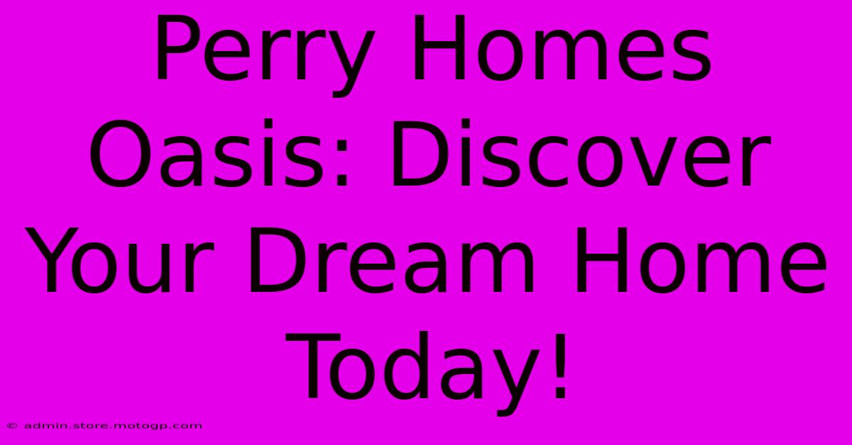 Perry Homes Oasis: Discover Your Dream Home Today!