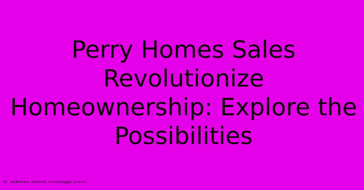 Perry Homes Sales Revolutionize Homeownership: Explore The Possibilities