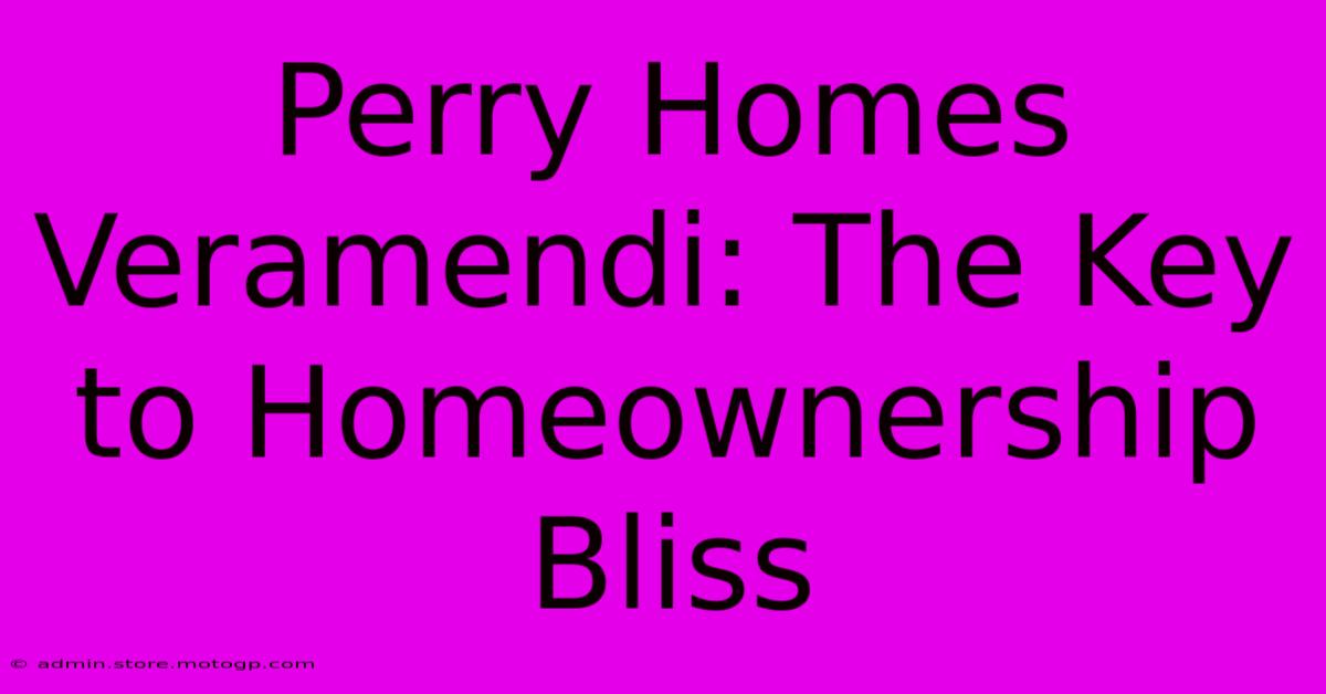 Perry Homes Veramendi: The Key To Homeownership Bliss