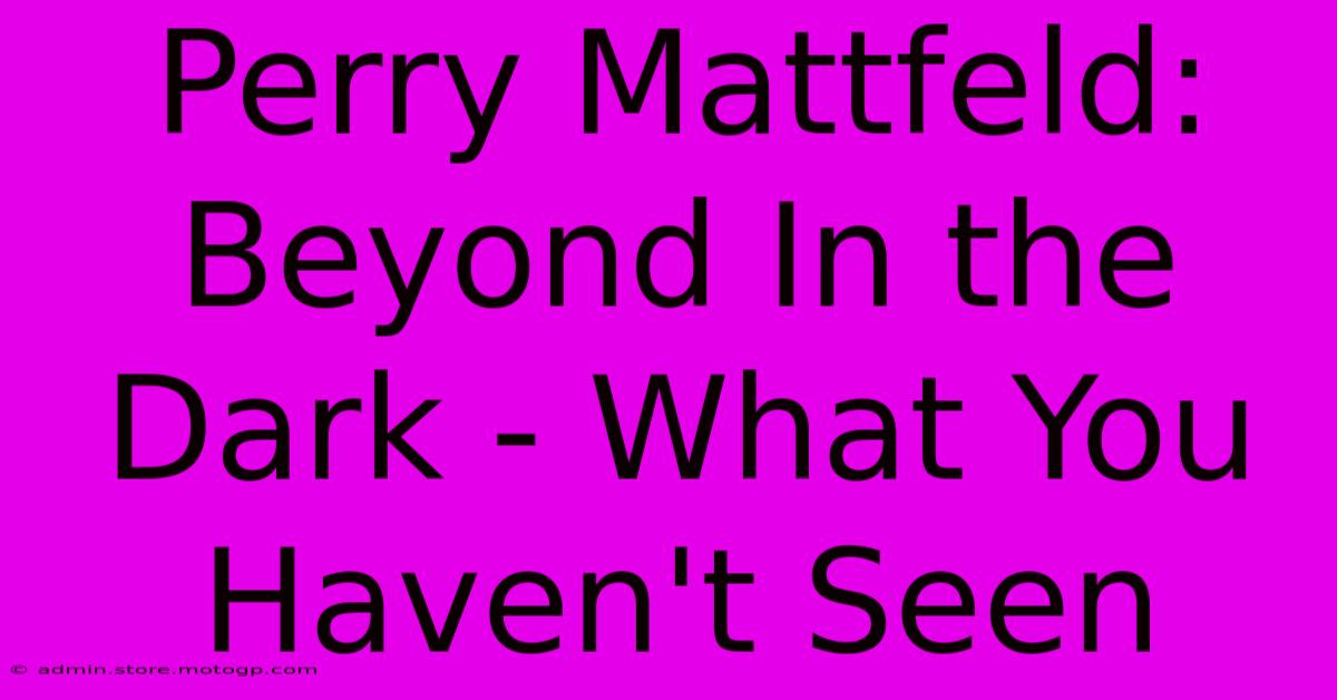 Perry Mattfeld: Beyond In The Dark - What You Haven't Seen