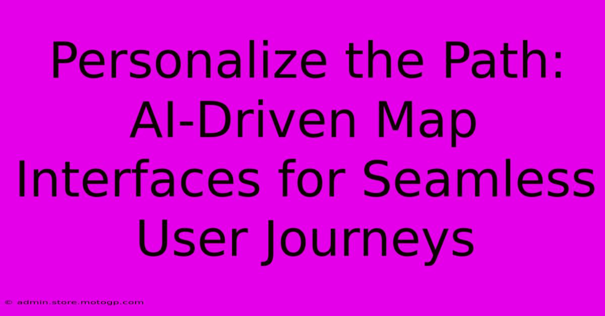 Personalize The Path: AI-Driven Map Interfaces For Seamless User Journeys