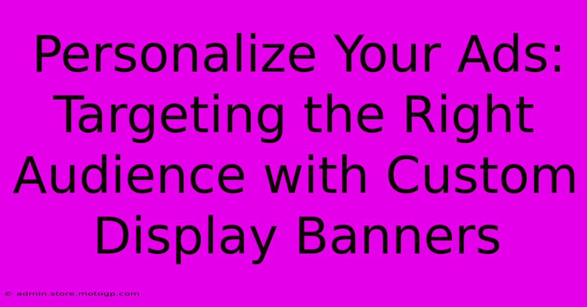 Personalize Your Ads: Targeting The Right Audience With Custom Display Banners