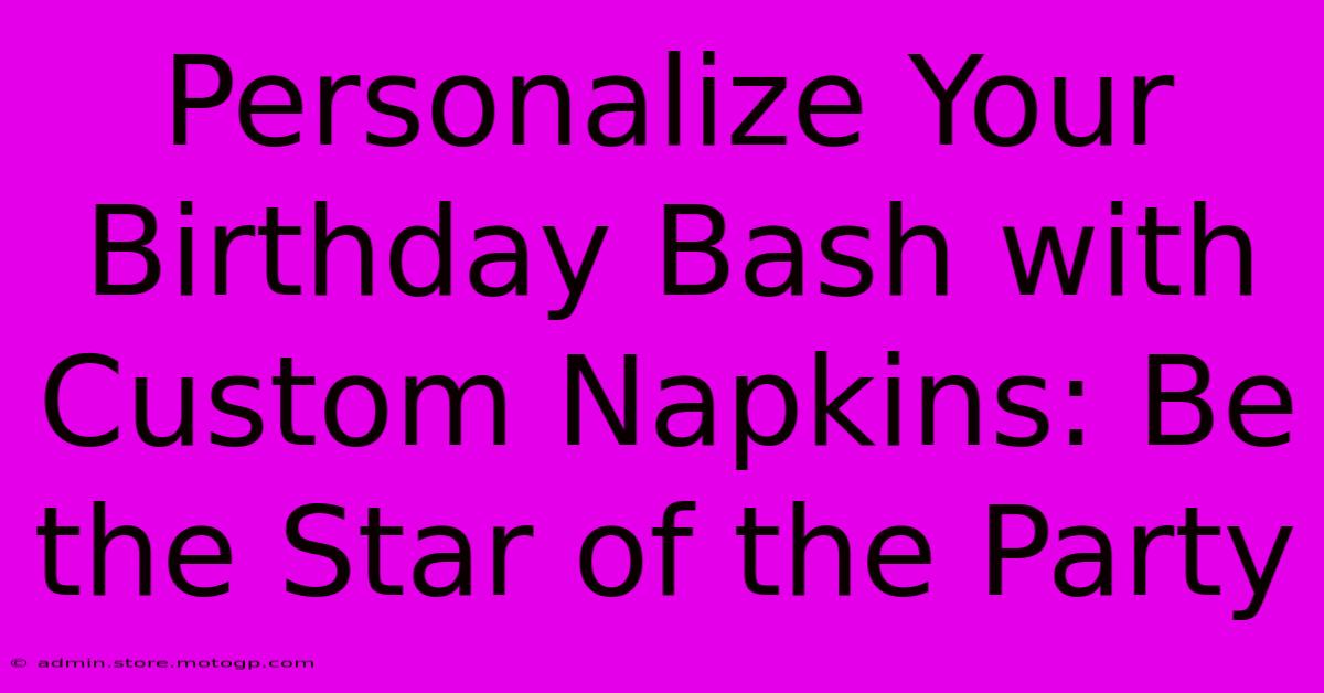 Personalize Your Birthday Bash With Custom Napkins: Be The Star Of The Party