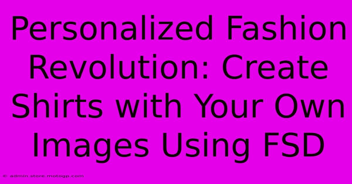 Personalized Fashion Revolution: Create Shirts With Your Own Images Using FSD