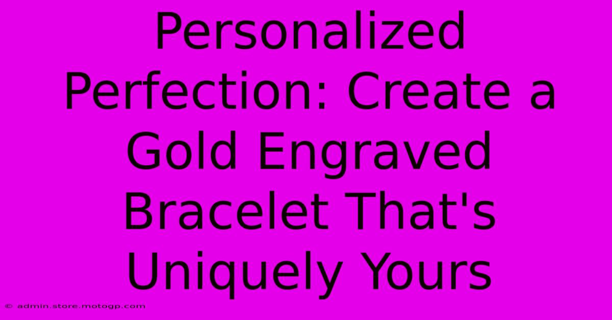 Personalized Perfection: Create A Gold Engraved Bracelet That's Uniquely Yours