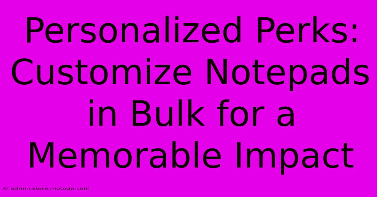 Personalized Perks: Customize Notepads In Bulk For A Memorable Impact