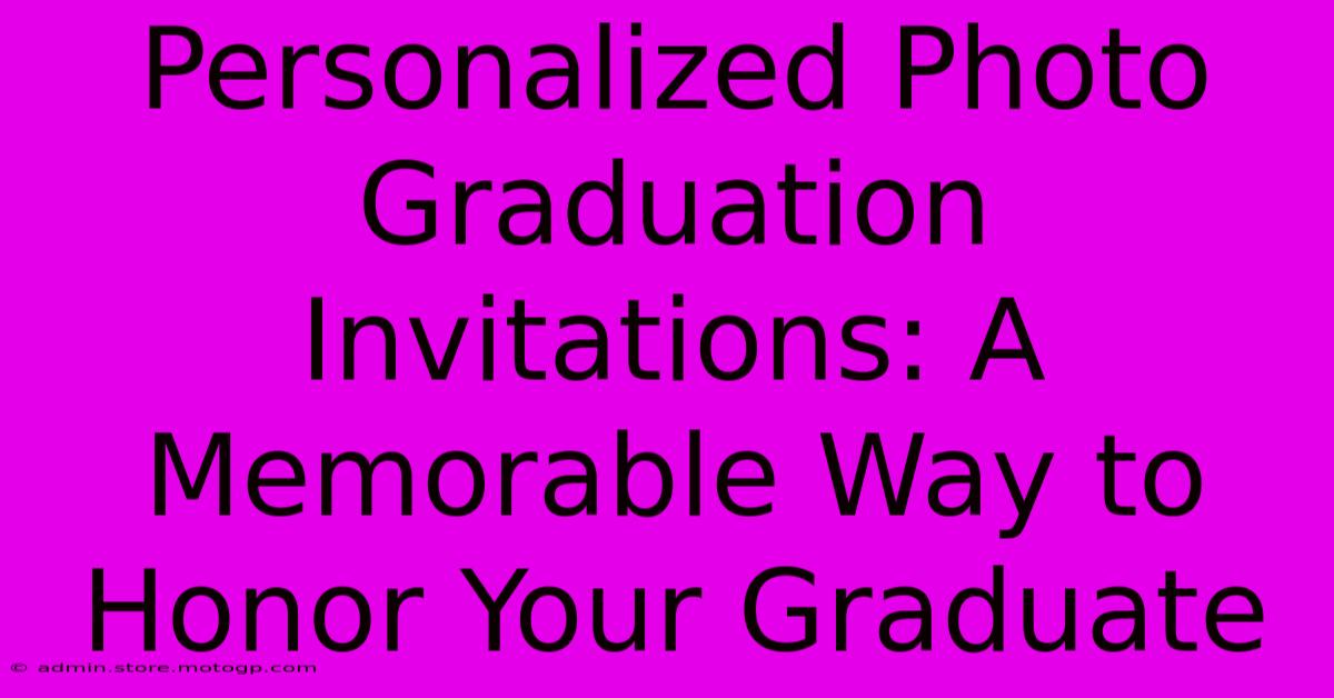 Personalized Photo Graduation Invitations: A Memorable Way To Honor Your Graduate