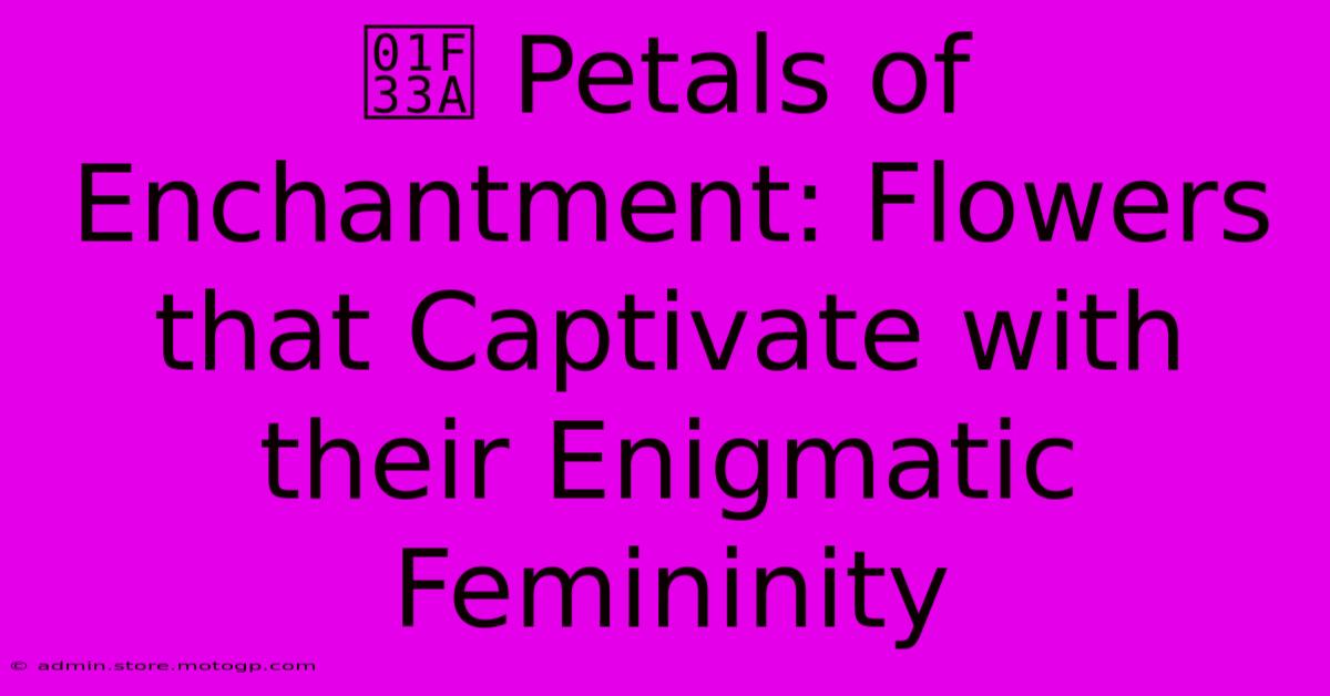 🌺 Petals Of Enchantment: Flowers That Captivate With Their Enigmatic Femininity