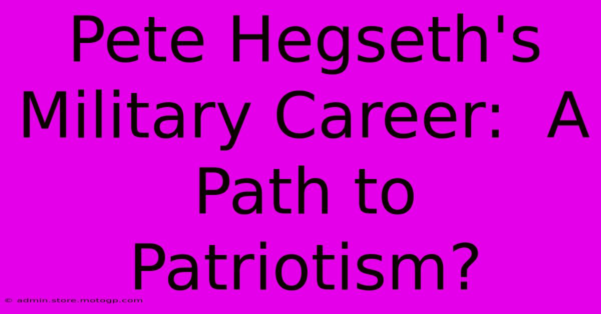 Pete Hegseth's Military Career:  A Path To Patriotism?