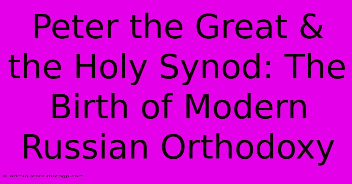 Peter The Great & The Holy Synod: The Birth Of Modern Russian Orthodoxy