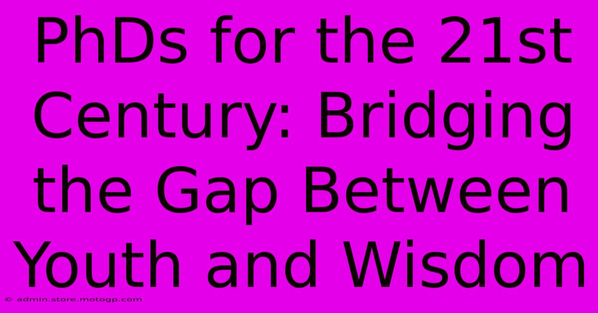 PhDs For The 21st Century: Bridging The Gap Between Youth And Wisdom