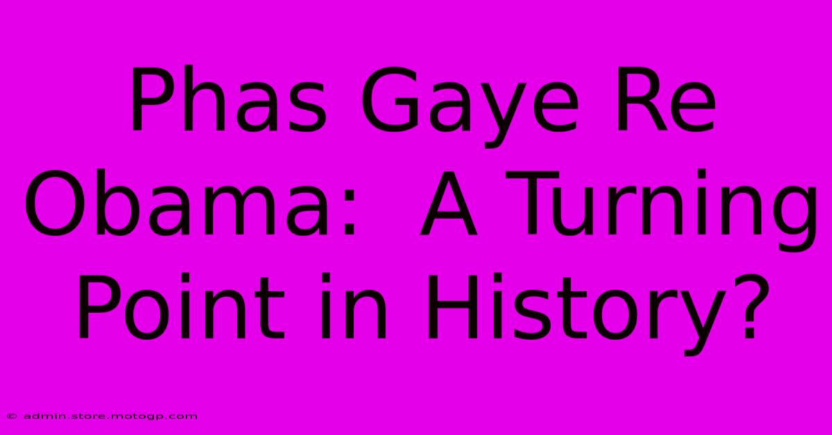 Phas Gaye Re Obama:  A Turning Point In History?