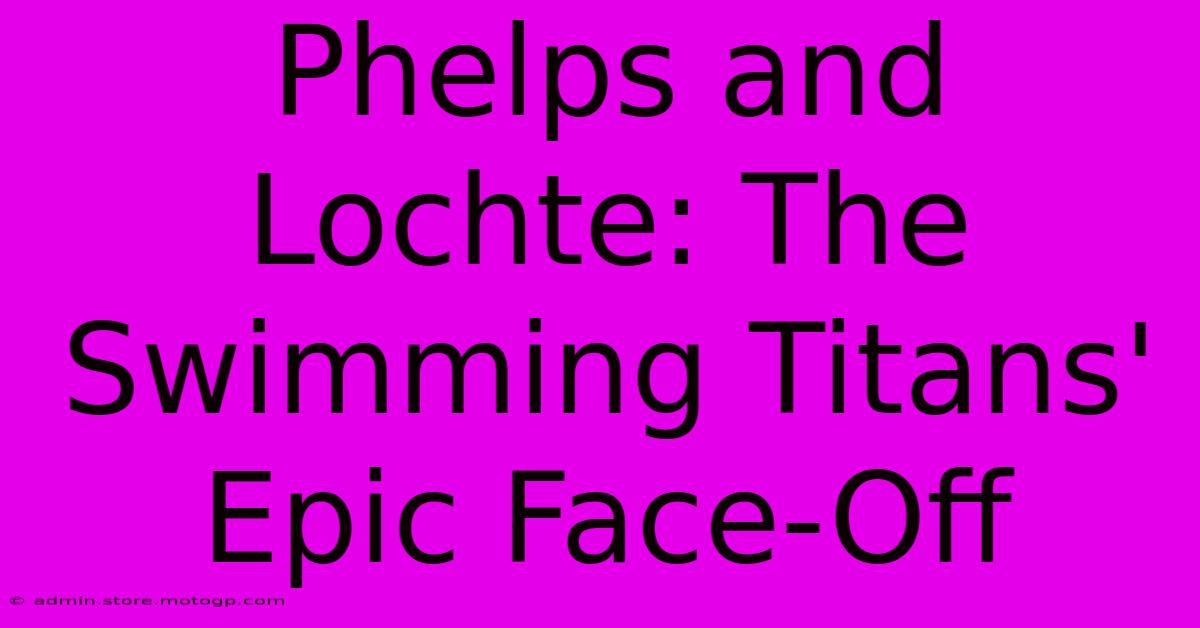 Phelps And Lochte: The Swimming Titans' Epic Face-Off