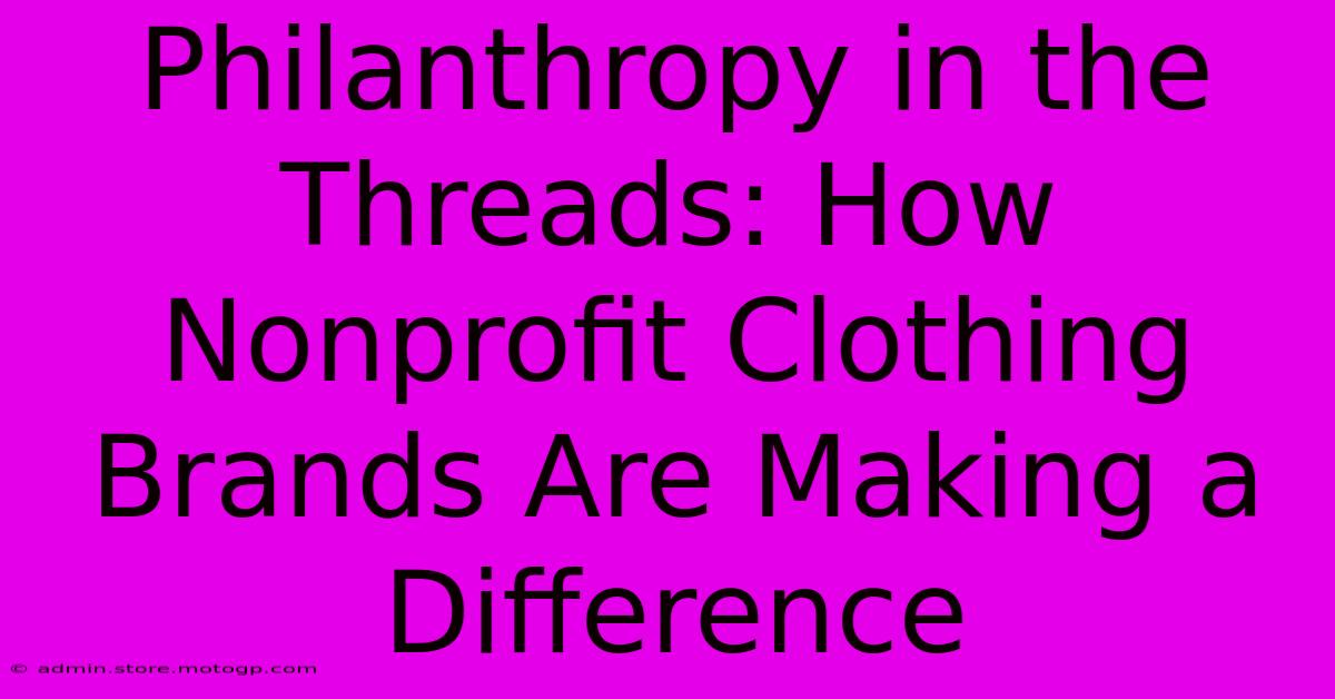 Philanthropy In The Threads: How Nonprofit Clothing Brands Are Making A Difference