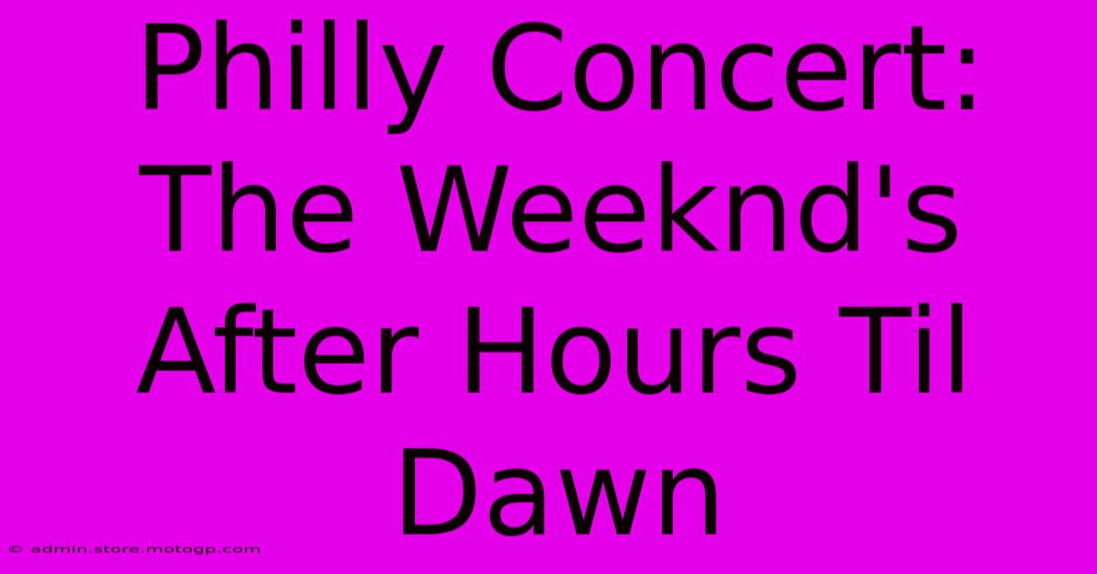 Philly Concert: The Weeknd's After Hours Til Dawn