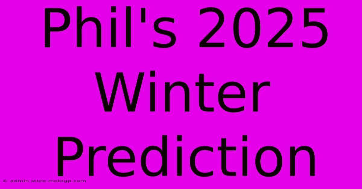 Phil's 2025 Winter Prediction