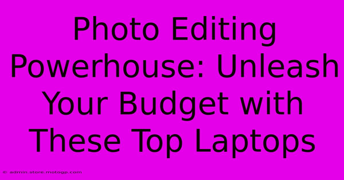 Photo Editing Powerhouse: Unleash Your Budget With These Top Laptops