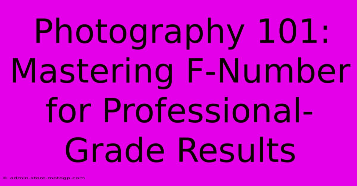 Photography 101: Mastering F-Number For Professional-Grade Results