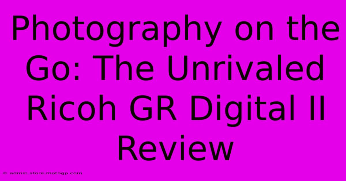 Photography On The Go: The Unrivaled Ricoh GR Digital II Review