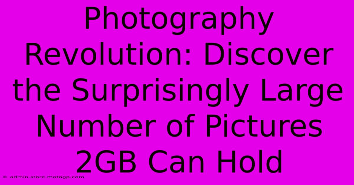 Photography Revolution: Discover The Surprisingly Large Number Of Pictures 2GB Can Hold