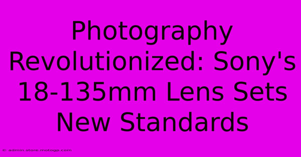 Photography Revolutionized: Sony's 18-135mm Lens Sets New Standards