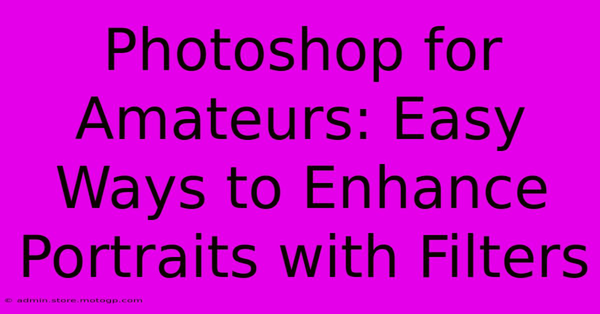 Photoshop For Amateurs: Easy Ways To Enhance Portraits With Filters