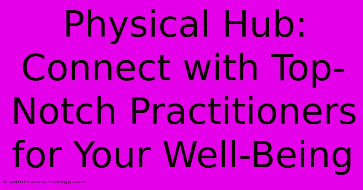 Physical Hub: Connect With Top-Notch Practitioners For Your Well-Being