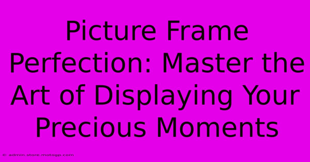 Picture Frame Perfection: Master The Art Of Displaying Your Precious Moments